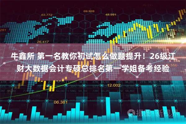 牛鑫所 第一名教你初试怎么做题提升！26级江财大数据会计专硕总排名第一学姐备考经验