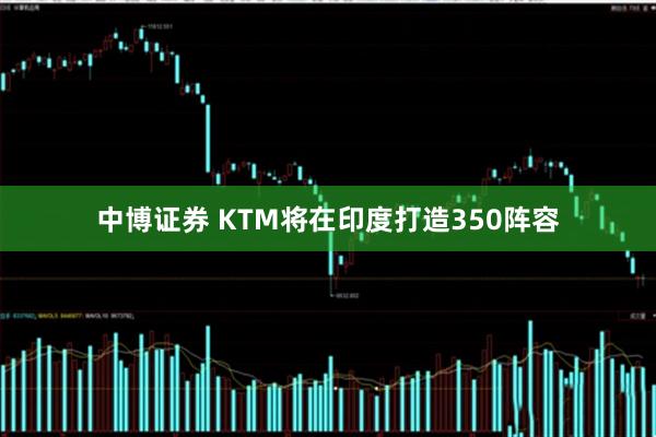 中博证券 KTM将在印度打造350阵容